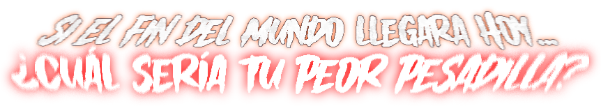 Si el fin del mundo llegara hoy... ¿Cuál sería tu peor pesadilla?